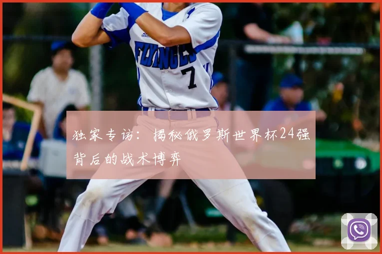 独家专访：揭秘俄罗斯世界杯24强背后的战术博弈