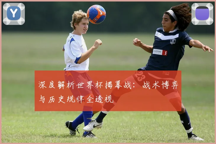 深度解析世界杯揭幕战:战术博弈与历史规律全透视