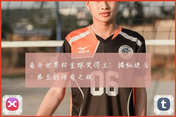 南非世界杯金球奖得主：揭秘迭戈·弗兰的传奇之旅