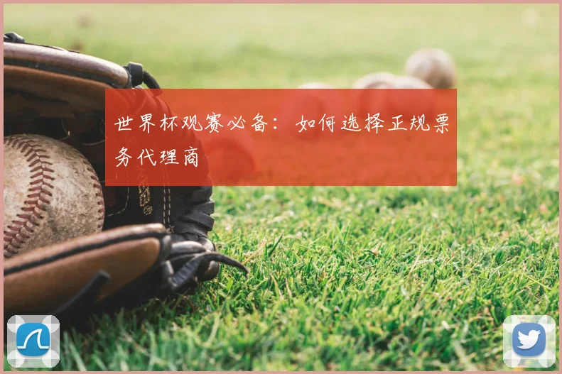 世界杯观赛必备:如何选择正规票务代理商