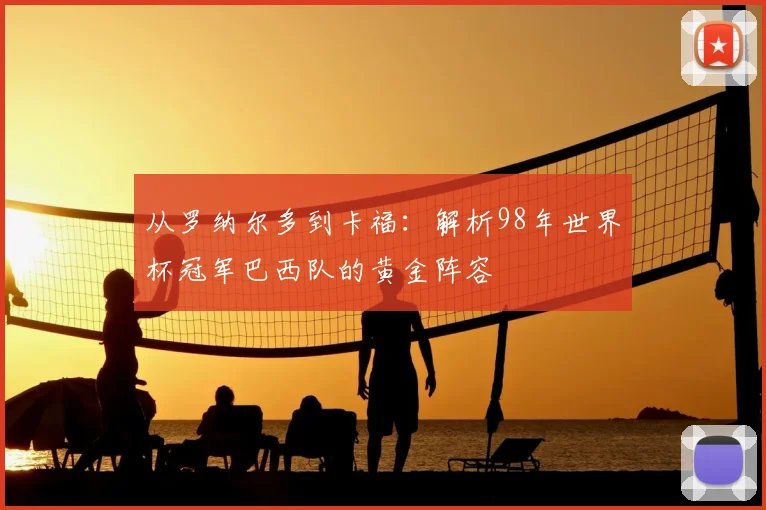 从罗纳尔多到卡福：解析98年世界杯冠军巴西队的黄金阵容