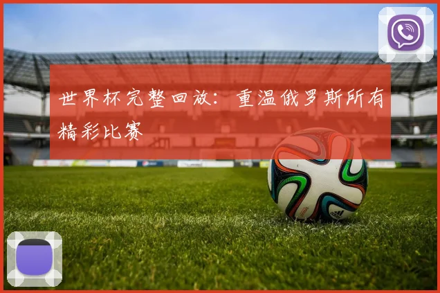 世界杯完整回放：重温俄罗斯所有精彩比赛