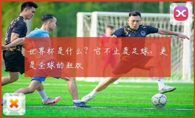 世界杯是什么?它不止是足球,更是全球的狂欢