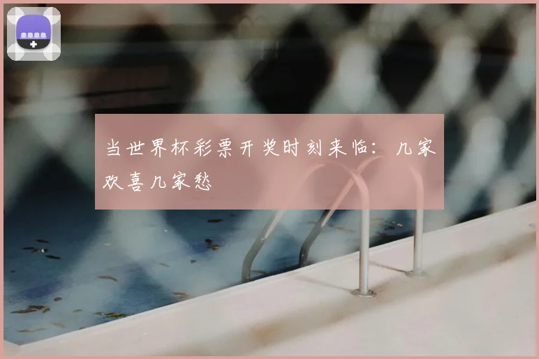 当世界杯彩票开奖时刻来临:几家欢喜几家愁