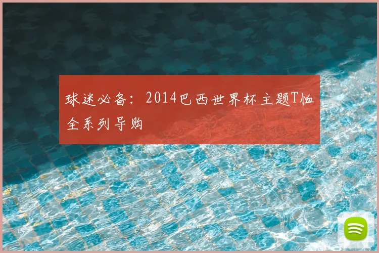 球迷必备：2014巴西世界杯主题T恤全系列导购