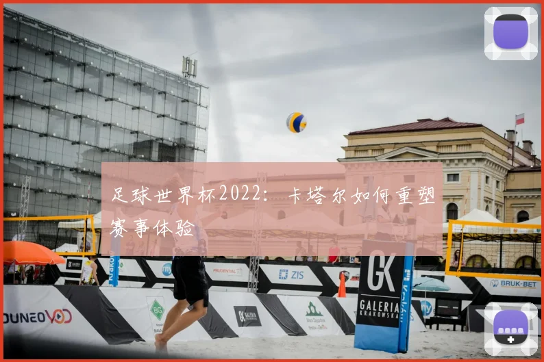 足球世界杯2022：卡塔尔如何重塑赛事体验