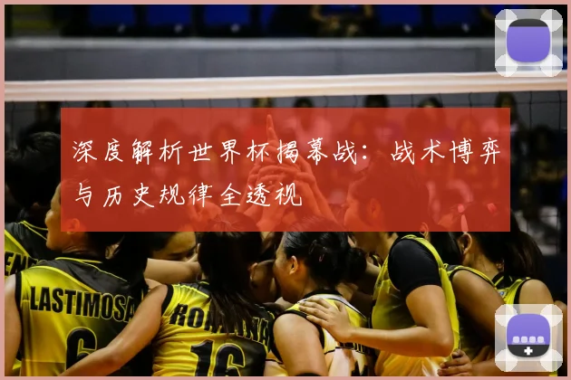 深度解析世界杯揭幕战：战术博弈与历史规律全透视