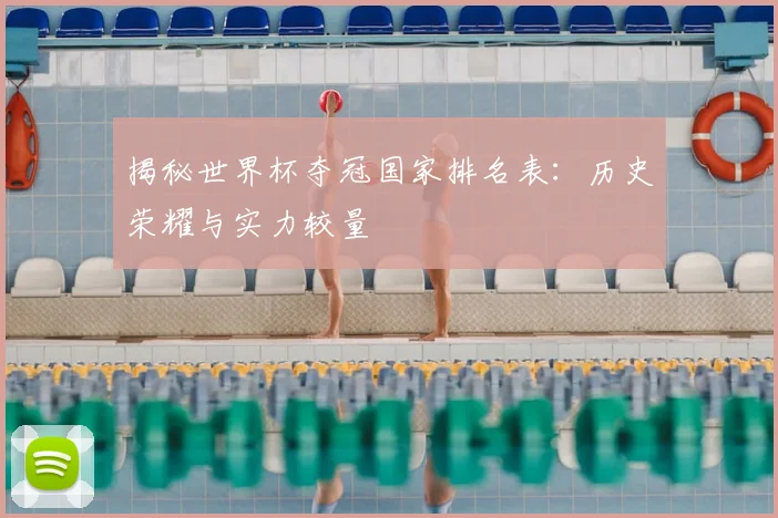揭秘世界杯夺冠国家排名表:历史荣耀与实力较量