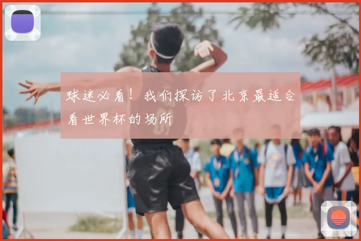 球迷必看！我们探访了北京最适合看世界杯的场所