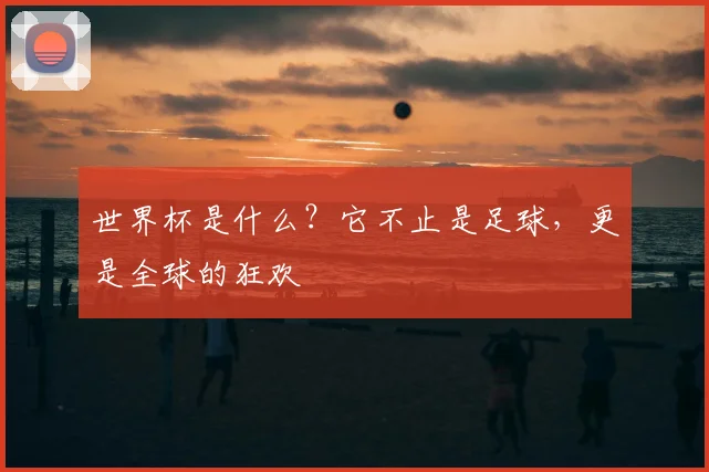 世界杯是什么？它不止是足球，更是全球的狂欢