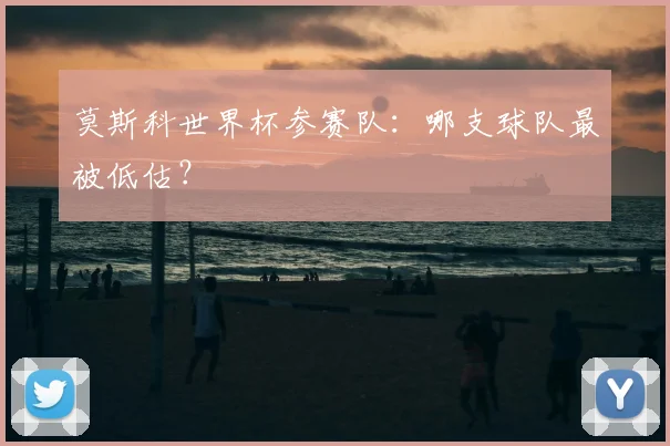 莫斯科世界杯参赛队：哪支球队最被低估？