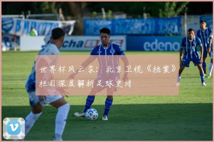 世界杯风云录：北京卫视《档案》栏目深度解析足球史诗