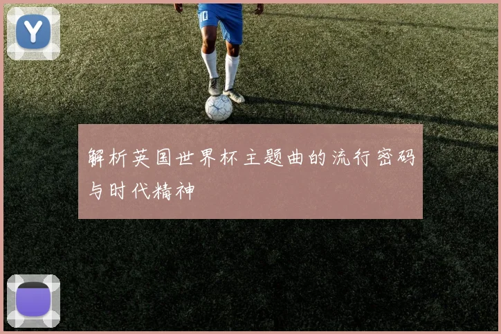 解析英国世界杯主题曲的流行密码与时代精神