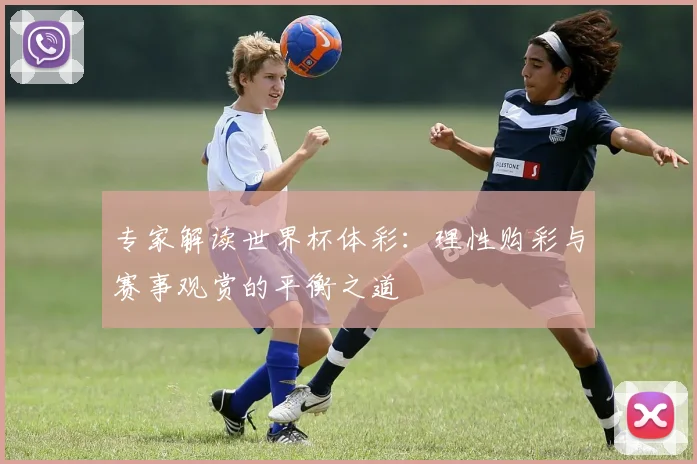 专家解读世界杯体彩：理性购彩与赛事观赏的平衡之道