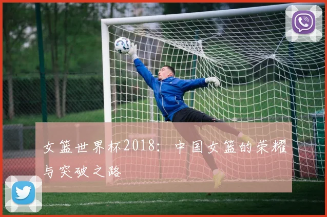 女篮世界杯2018：中国女篮的荣耀与突破之路