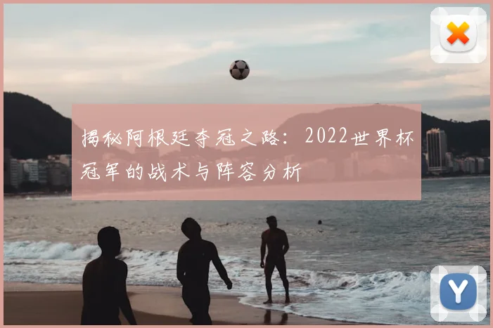 揭秘阿根廷夺冠之路：2022世界杯冠军的战术与阵容分析
