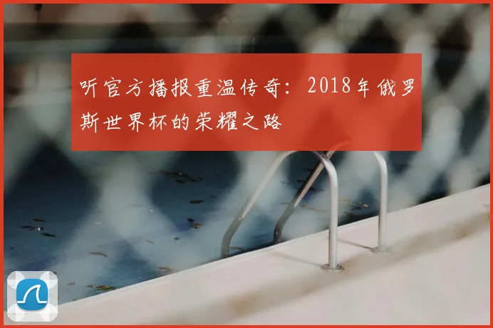 听官方播报重温传奇：2018年俄罗斯世界杯的荣耀之路