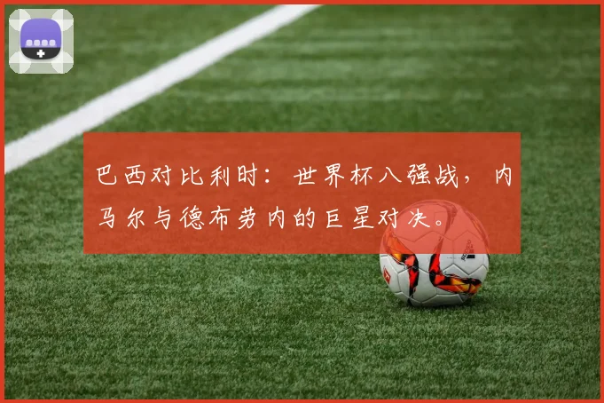 巴西对比利时：世界杯八强战，内马尔与德布劳内的巨星对决。