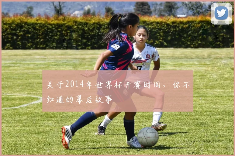 关于2014年世界杯开赛时间，你不知道的幕后故事