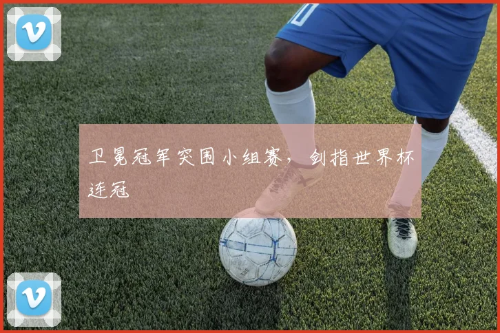 卫冕冠军突围小组赛，剑指世界杯连冠