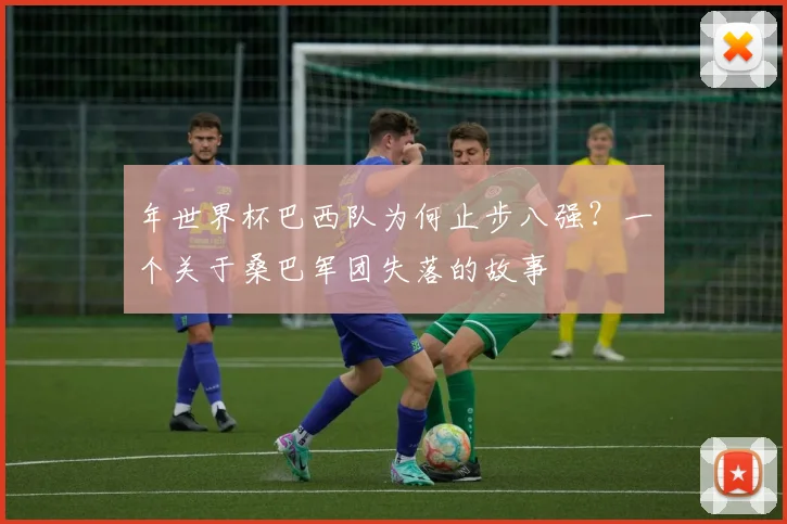 年世界杯巴西队为何止步八强？一个关于桑巴军团失落的故事