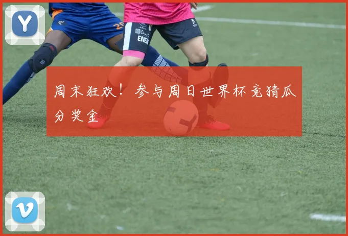 周末狂欢！参与周日世界杯竞猜瓜分奖金