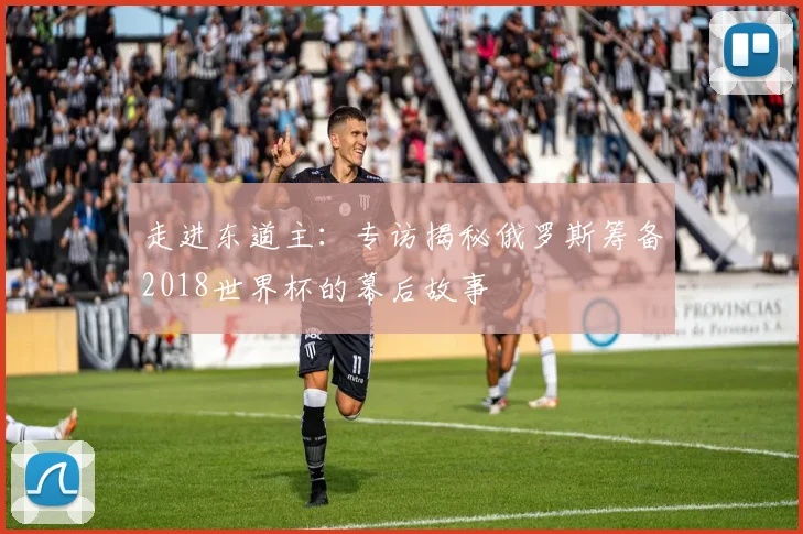 走进东道主：专访揭秘俄罗斯筹备2018世界杯的幕后故事