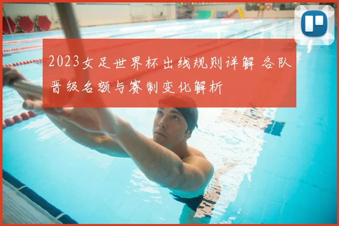 2023女足世界杯出线规则详解 各队晋级名额与赛制变化解析